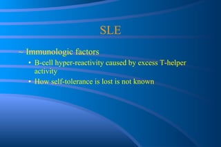 SLE Immunologic factors B-cell hyper-reactivity caused by excess T-helper activity How self-tolerance is lost is not known 