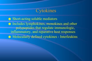 Cytokines ☻  Short-acting soluble mediators ☻  Includes lymphokines, monokines and other  polypeptides that regulate immunologic,  inflammatory, and reparative host responses ☻  Molecularly defined cytokines - Interleukins 