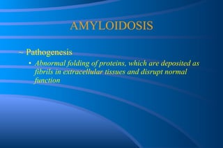 AMYLOIDOSIS Pathogenesis Abnormal folding of proteins, which are deposited as fibrils in extracellular tissues and disrupt normal function 