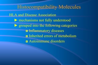 Histocompatibility Molecules HLA and Disease Association ►  mechanisms not fully understood ►  grouped into the following categories ◘  Inflammatory diseases ◘  Inherited errors of metabolism ◘  Autoimmune disorders 