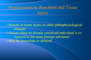 ۩   Results in tissue injury or other pathophysiological  changes ۩   Occurs when an already sensitized individual is re- exposed to the same foreign substance ۩   May be immediate or delayed Hypersensitivity Reactions and Tissue Injury 