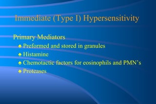 Immediate (Type I) Hypersensitivity  Primary Mediators ♠  Preformed and stored in granules ♠  Histamine ♠  Chemotactic factors for eosinophils and PMN’s ♠  Proteases 
