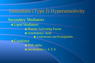 Immediate (Type I) Hypersensitivity  Secondary Mediators ♠  Lipid Mediators ◘  Platelet Activating Factor ◘  Arachidonic Acid ☻  Leukotrienes and Prostaglandin ♠  Cytokines ◘  TNF-alpha ◘  Interleukins 1, 4, 5, 6 