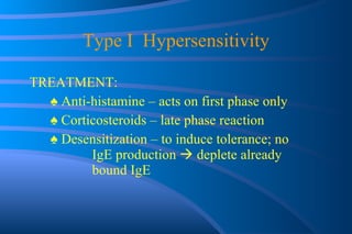 Type I  Hypersensitivity TREATMENT: ♠  Anti-histamine – acts on first phase only ♠  Corticosteroids – late phase reaction ♠  Desensitization – to induce tolerance; no  IgE production    deplete already  bound IgE  