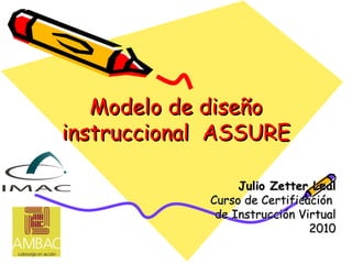 Modelo de diseño instruccional  ASSURE Julio Zetter Leal Curso de Certificación  de Instrucción Virtual 2010 