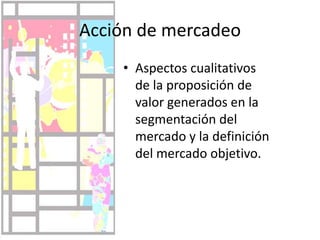 Aspectos cualitativos de la proposición de valor generados en la segmentación del mercado y la definición del mercado objetivo.Acción de mercadeo