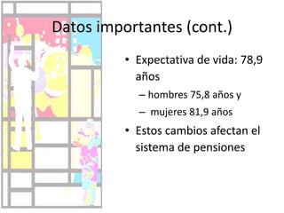 Datos importantes (cont.)Expectativa de vida: 78,9 años hombres 75,8 años y mujeres 81,9 añosEstos cambios afectan el sistema de pensiones