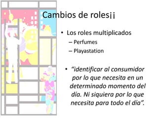 Padres JóvenesCambio en el patrón de consumoComo, donde, cuanto y comoDestinatario es el hijoFamilias con compromisosUn gasto mas metódico y se buscan nuevas inversiones, modalidades de gasto y generación de nuevos ingresosAdultos “en nidos vacíos” y mayores sin problemasBuena salud y pocas obligaciones financierasLealesExperienciasServiciosMucho tiempo para analizar y consumirEjemplo de nuevos grupos específicos: