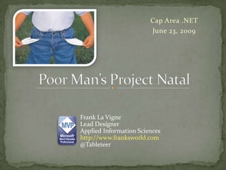 Cap Area .NET June 23, 2009 Poor Man’s Project Natal Frank La Vigne Lead Designer Applied Information Sciences http://www.franksworld.com  @Tableteer 