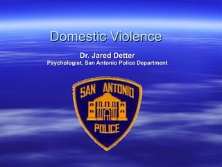 Domestic Violence Dr. Jared Detter Psychologist, San Antonio Police Department 