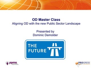 OD Master ClassAligning OD with the new Public Sector Landscape Presented by  Dominic Demolder 