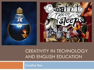 CREATIVITY IN TECHNOLOGY AND ENGLISH EDUCATION Candice Roe 