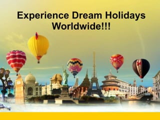 Experience Dream Holidays Worldwide!!! 