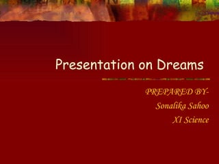 Presentation on Dreams  PREPARED BY- Sonalika Sahoo XI Science 