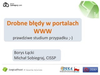 Drobne błędy w portalach
         WWW
 prawdziwe studium przypadku ;-)


  Borys Łącki
  Michał Sobiegraj, CISSP
 