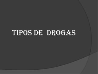 Tipos de  drogas