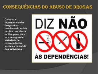 Consequências do abuso de drogasO abuso e dependência das drogas é um problema de saúde pública que afecta muitas pessoas e tem uma grande variedade de consequências sociais e na saúde dos indivíduos. 