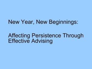 New Year, New Beginnings:  Affecting Persistence Through Effective Advising 