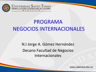 N.I Jorge A. Gómez Hernández Decano Facultad de Negocios Internacionales PROGRAMA  NEGOCIOS INTERNACIONALES www.ustamed.edu.co 