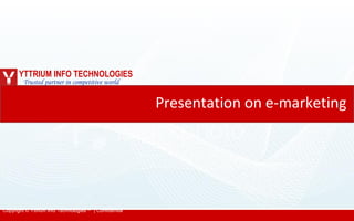 Presentation on e-marketing   YTTRIUM INFO TECHNOLOGIES Trusted partner in competitive world 
