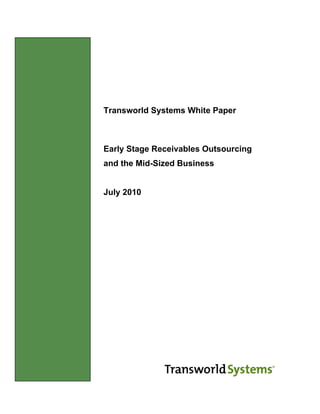 Transworld Systems White Paper



               Early Stage Receivables Outsourcing
               and the Mid-Sized Business


               July 2010




Introduction
 