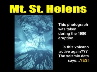 Mt. St. Helens This photograph was taken during the 1980 eruption.  Is this volcano active again???  The seismic data says… YES! 