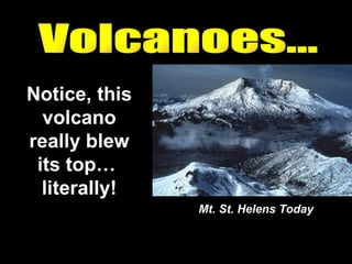 Volcanoes... Notice, this volcano really blew its top…  literally! Mt. St. Helens Today 