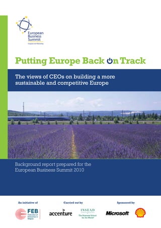 Putting Europe Back n Track
The views of CEOs on building a more
sustainable and competitive Europe




Background report prepared for the
European Business Summit 2010




 An initiative of    Carried out by    Sponsored by
 