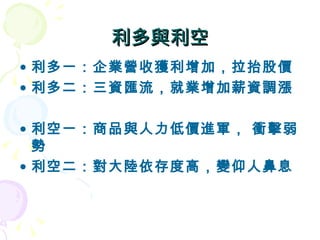 利多與利空 利多一：企業營收獲利增加，拉抬股價 利多二：三資匯流，就業增加薪資調漲 利空一：商品與人力低價進軍， 衝擊弱勢 利空二：對大陸依存度高，變仰人鼻息 