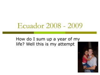 Ecuador 2008 - 2009 How do I sum up a year of my life? Well this is my attempt 