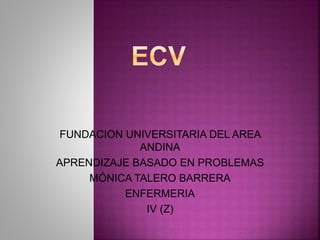 FUNDACION UNIVERSITARIA DEL AREA
ANDINA
APRENDIZAJE BASADO EN PROBLEMAS
MÓNICA TALERO BARRERA
ENFERMERIA
IV (Z)
 