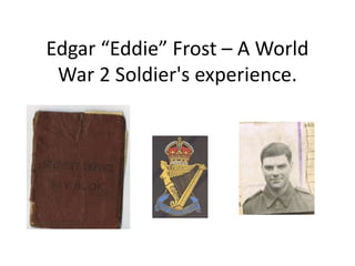 Edgar “Eddie” Frost – A World War 2 Soldier's experience. 