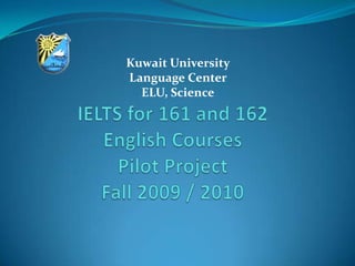 Kuwait University  Language Center  ELU, Science IELTS for 161 and 162 English CoursesPilot ProjectFall 2009 / 2010 