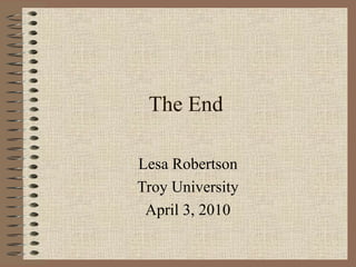 The End Lesa Robertson Troy University April 3, 2010 
