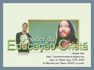 O poder da EducaçãoCristã Douglas Reis http://questaodeconfianca.blogspot.com autor de PaixãoCega (CPB, 2010) & MarcadospeloFuturo (ADOS, no prelo) 