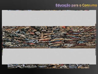 Educação para o ConsumoO que é isto?Rio poluído com lixo, Jacarta - Indonésia                                                             2 milhões de garrafas de plástico, deitadasfora, emcada 5 minutos…