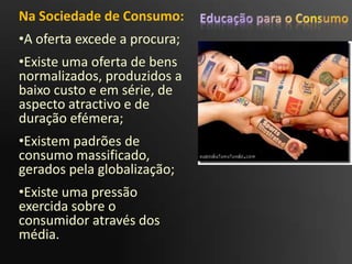 Educação para o ConsumoNa Sociedade de Consumo:A oferta excede a procura;