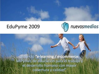 EduPyme 2009 proyecto “e-learning / e-commerce: MiPymes de educación para el trabajo y el desarrollo humano con mayor cobertura y calidad” 