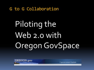 G to G Collaboration


  Piloting the
  Web 2.0 with
  Oregon GovSpace
 