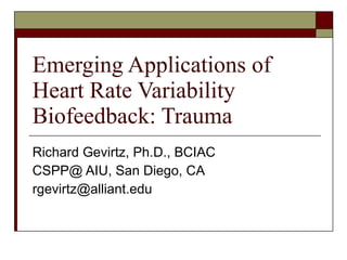 Emerging Applications of Heart Rate Variability Biofeedback: Trauma Richard Gevirtz, Ph.D., BCIAC CSPP@ AIU, San Diego, CA [email_address] 