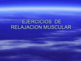 EJERCICIOS  DE RELAJACION MUSCULAR  