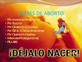CLASES DE ABORTO Por envenenamiento salino Por Succión Por Dilatación y Curetaje Por “D & X” a las 32 semanas Por Operación Cesárea Mediante Prostaglandinas RU-486 atrás 