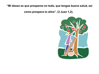 “ Mi deseo es que prosperes en todo, que tengas buena salud, así como prospera tu alma”. (3 Juan 1,2).   