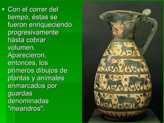 Con el correr del tiempo, éstas se fueron enriqueciendo progresivamente hasta cobrar volumen. Aparecieron, entonces, los primeros dibujos de plantas y animales enmarcados por guardas denominadas "meandros". 