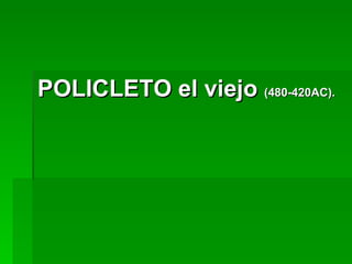 POLICLETO   el viejo  (480-420AC). 