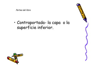 Partes del libro




• Contraportada- la capa o la
  superficie inferior.
 