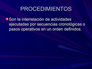PROCEDIMIENTOS Son la interrelación de actividades ejecutadas por secuencias cronológicas o pasos operativos en un orden definidos. 
