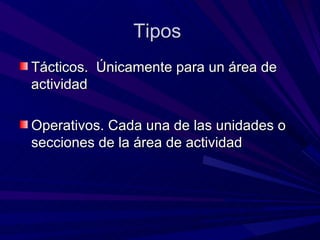Tipos  Tácticos.  Únicamente para un área de actividad Operativos. Cada una de las unidades o secciones de la área de actividad 