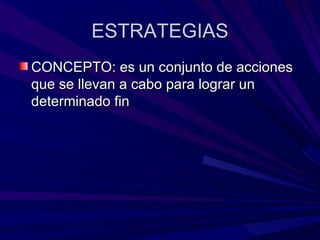 ESTRATEGIAS CONCEPTO: es un conjunto de acciones que se llevan a cabo para lograr un determinado fin 