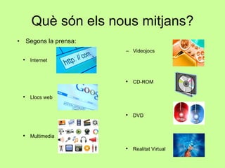 Què són els nous mitjans? Segons la prensa: Videojocs Internet CD-ROM DVD Realitat Virtual Llocs web Multimedia 